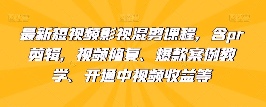 最新短视频影视混剪课程，含pr剪辑，视频修复、爆款案例教学、开通中视频收益等-KF云创