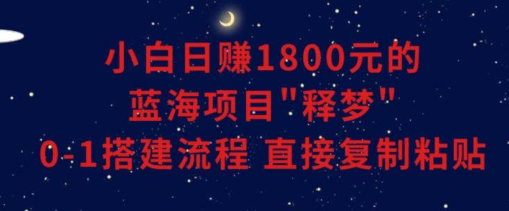 小白能日赚1800元的蓝海项目”释梦”0-1搭建流程可直接复制粘贴长期做【揭秘】-KF云创