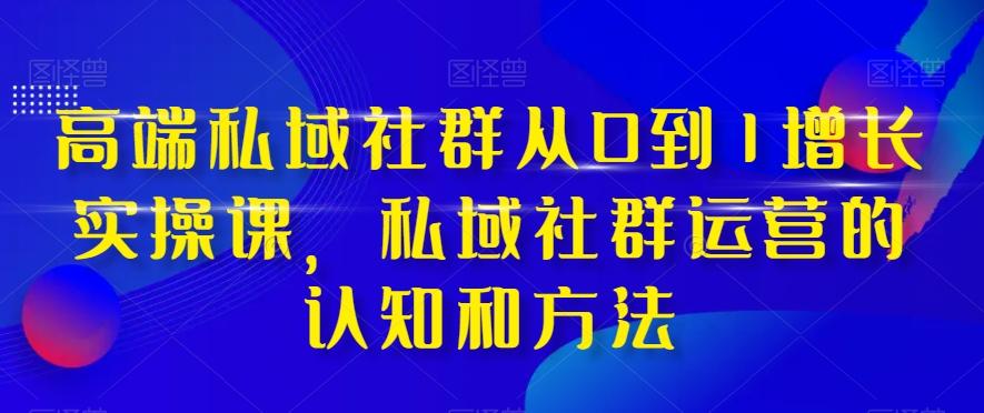 高端私域社群从0到1增长实操课，私域社群运营的认知和方法-KF云创