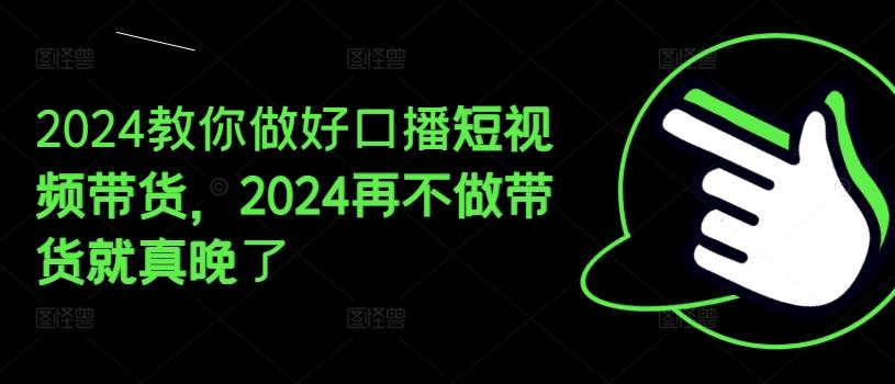 2024教你做好口播短视频带货，2024再不做带货就真晚了-KF云创