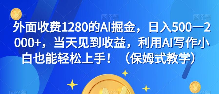 外面收费1280的AI掘金，日入500—2000+，当天见到收益，利用AI写作小白也能轻松上手！（保姆式教学）-KF云创
