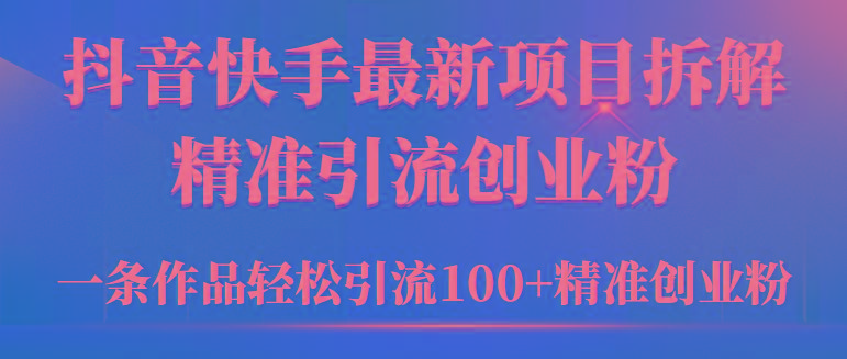 (9447期)2024年抖音快手最新项目拆解视频引流创业粉，一天轻松引流精准创业粉100+-KF云创