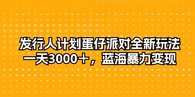 发行人计划蛋仔派对全新玩法，一天3000＋，蓝海暴力变现-KF云创