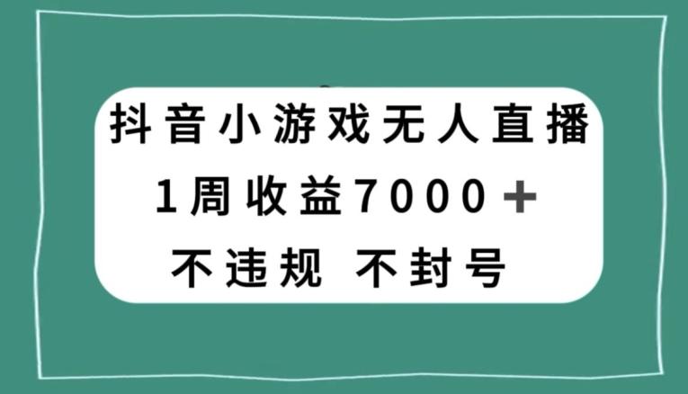 抖音小游戏无人直播，不违规不封号1周收益7000+，官方流量扶持【揭秘】-KF云创