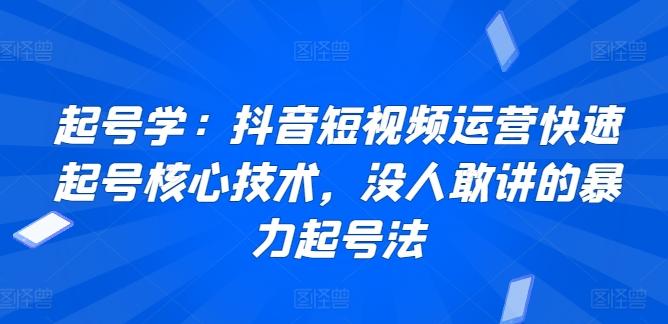 起号学：抖音短视频运营快速起号核心技术，没人敢讲的暴力起号法-KF云创
