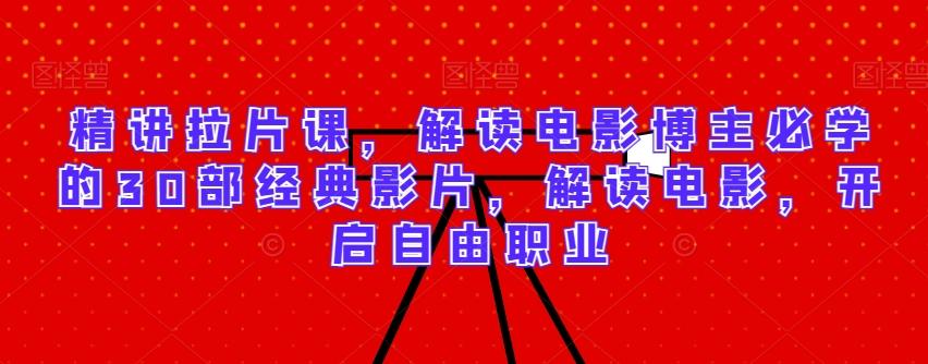 精讲拉片课，解读电影博主必学的30部经典影片，解读电影，开启自由职业-KF云创