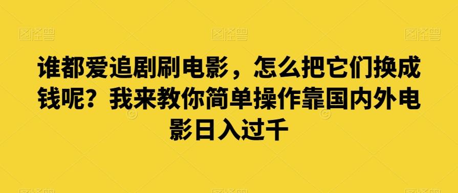 谁都爱追剧刷电影，怎么把它们换成钱呢？我来教你简单操作靠国内外电影日入过千【揭秘】-KF云创