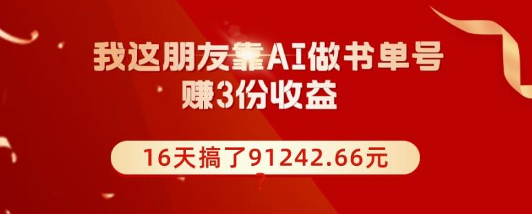 我这朋友靠AI做书单号，赚3份收益，16天搞了91242.66元？-KF云创