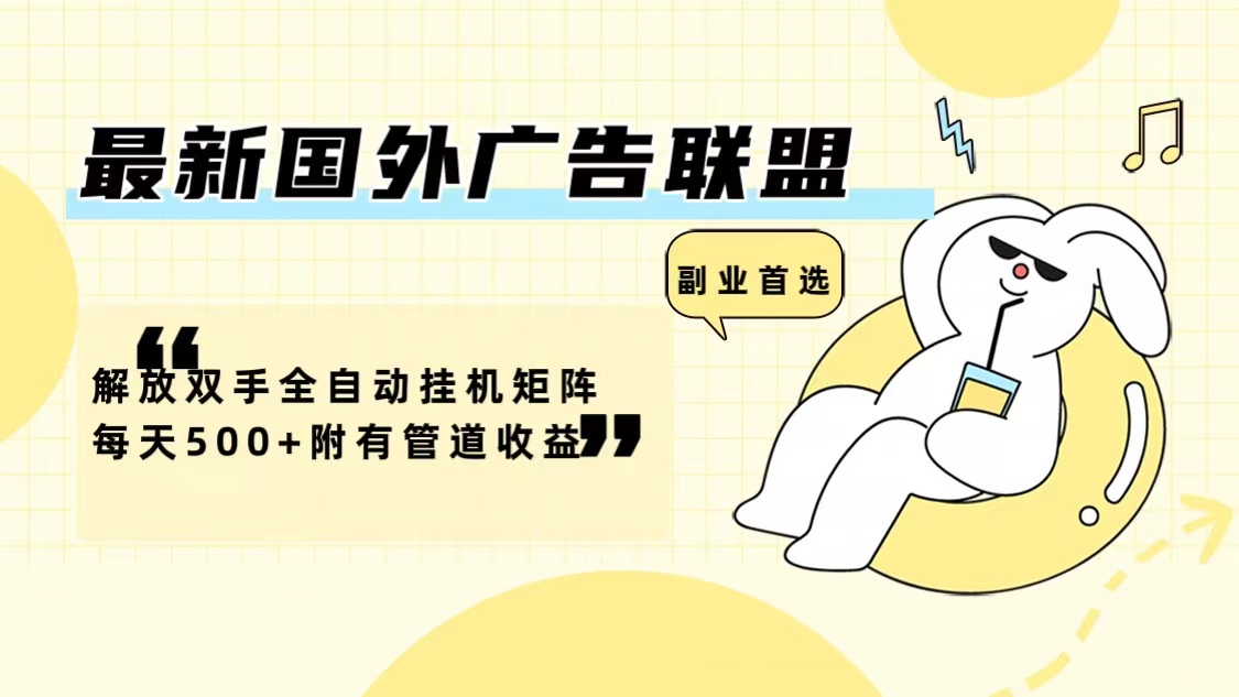 最新国外广告联盟解放双手全自动挂机矩阵每天500+附有管道收益-KF云创