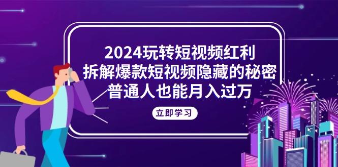 2024玩转短视频红利，拆解爆款短视频隐藏的秘密，普通人也能月入过万-KF云创