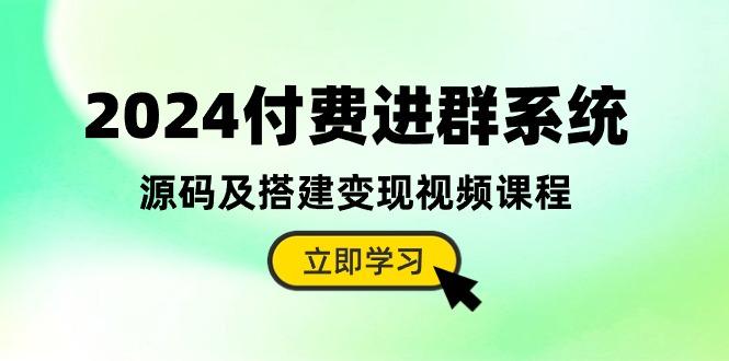 2024付费进群系统，源码及搭建变现视频课程(教程+源码-KF云创
