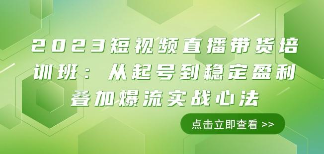 2023短视频直播带货培训班：从起号到稳定盈利叠加爆流实战心法（11节课）-KF云创