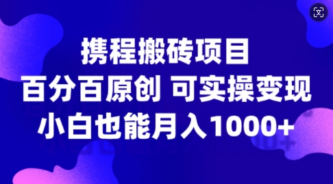 携程搬砖项目，百分百原创，可实操变现，新手小白月入1k+【揭秘】-KF云创