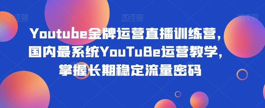 Youtube金牌运营直播训练营，国内最系统YouTuBe运营教学，掌握长期稳定流量密码-KF云创