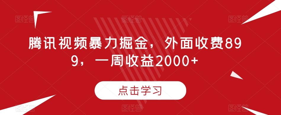 腾讯视频暴力掘金，外面收费899，一周收益2000+【揭秘】-KF云创
