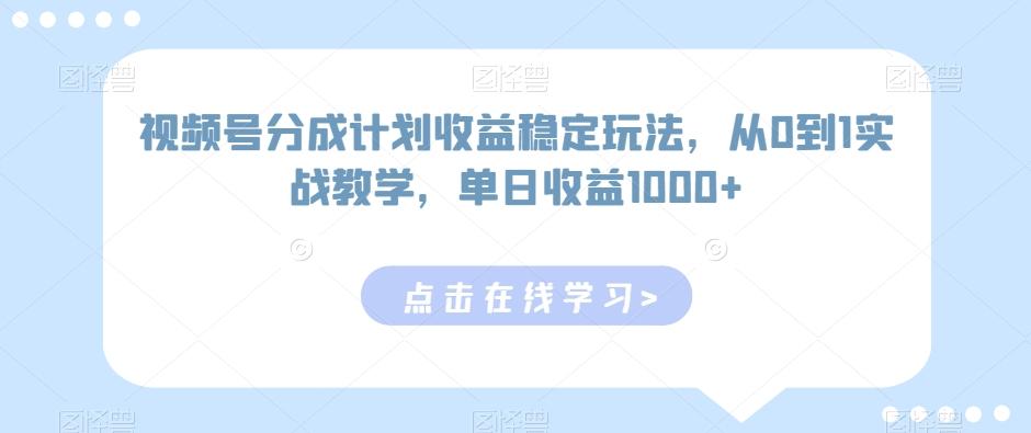 视频号分成计划收益稳定玩法，从0到1实战教学，单日收益1000+【揭秘】-KF云创