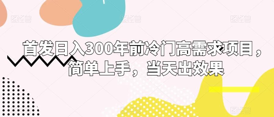 首发日入300年前冷门高需求项目，简单上手，当天出效果-KF云创