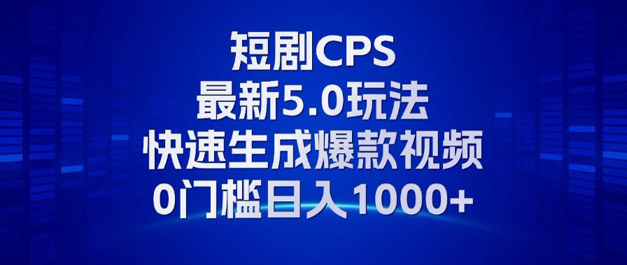 11月最新短剧CPS玩法，快速生成爆款视频，小白0门槛轻松日入1000+-KF云创
