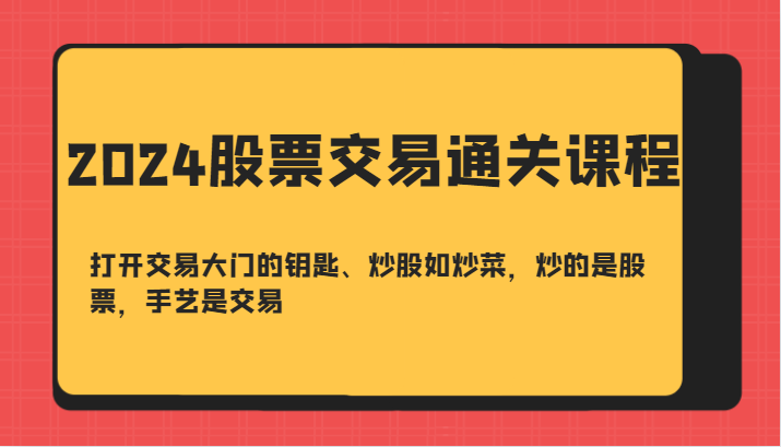 2024股票交易通关课-打开交易大门的钥匙、炒股如炒菜，炒的是股票，手艺是交易-KF云创