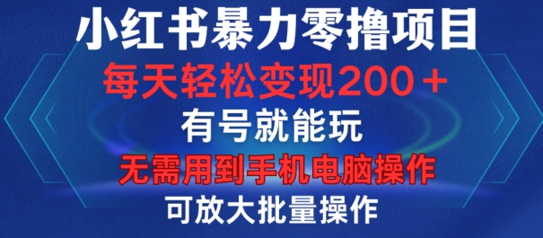 小红书暴力零撸项目，有号就能玩，单号每天变现1到15元，可放大批量操作，无需手机电脑操作【揭秘】-KF云创