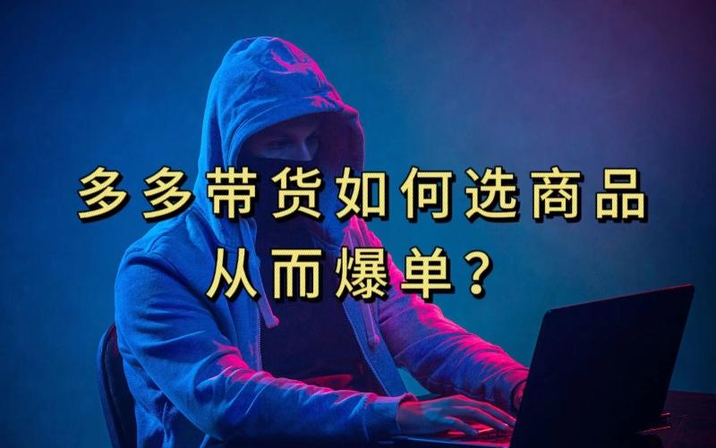 多多视频带货选什么商品链接才能爆单，10分钟教会你，爆单不是浮云【揭秘】-KF云创