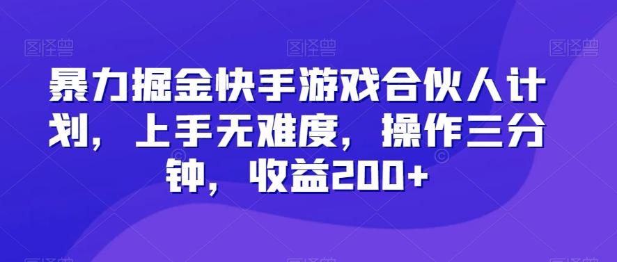 暴力掘金快手游戏合伙人计划，上手无难度，操作三分钟，收益200+-KF云创