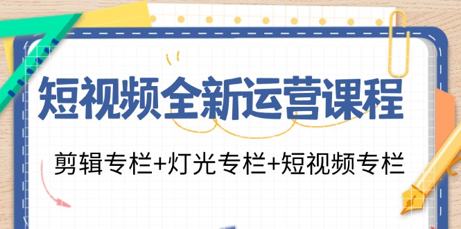 短视频全新运营课程：剪辑专栏+灯光专栏+短视频专栏(23节课)-KF云创