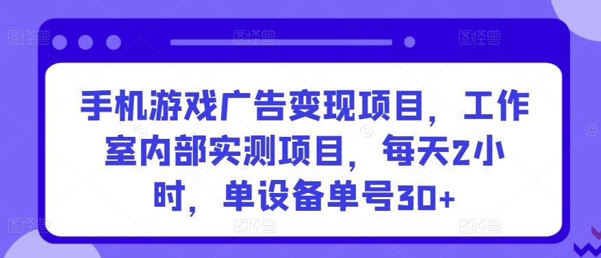 手机游戏广告变现项目，工作室内部实测项目，每天2小时，单设备单号30+【揭秘】-KF云创