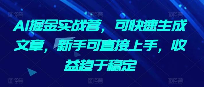 AI掘金实战营，可快速生成文章，新手可直接上手，收益趋于稳定-KF云创