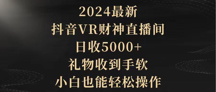(9595期)2024最新，抖音VR财神直播间，日收5000+，礼物收到手软，小白也能轻松操作-KF云创