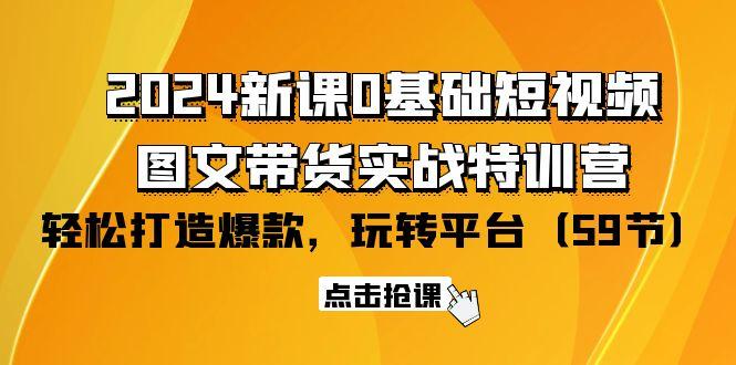 (9911期)2024新课0基础短视频+图文带货实战特训营：玩转平台，轻松打造爆款(59节)-KF云创
