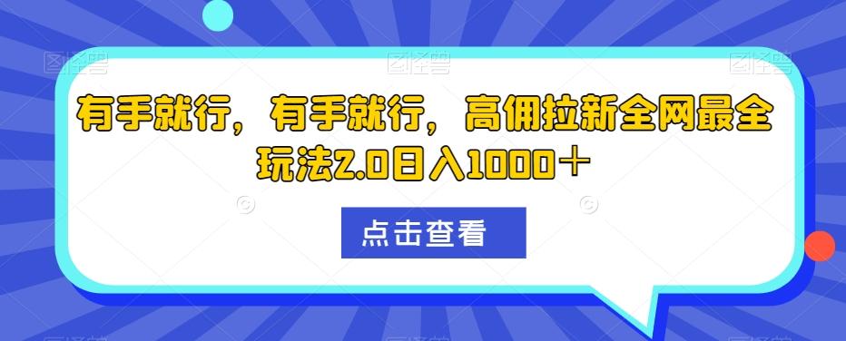 有手就行，有手就行，高佣拉新全网最全玩法2.0日入1000＋-KF云创