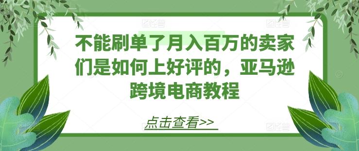 不能刷单了月入百万的卖家们是如何上好评的，亚马逊跨境电商教程-KF云创