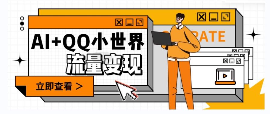 AI+QQ小世界流量变现项目，视频非常容易爆，教程简单无脑，收益非常可观-KF云创