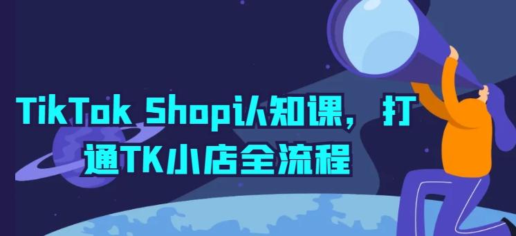 TikTok Shop认知课，打通TK小店全流程-KF云创