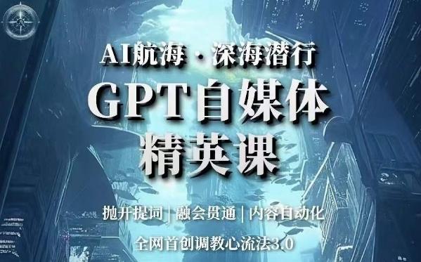 AI航海·深海潜行，GPT自媒体精英课，全网首创调教心流法3.0-KF云创