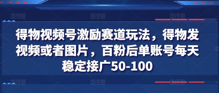 得物视频号激励赛道玩法，得物发视频或者图片，百粉后单账号每天稳定接广50-100-KF云创