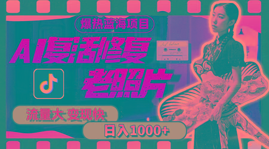 暴热蓝海项目，AI复活修复老照片，流量大 变现快 一天收入1000+教程+素材-KF云创