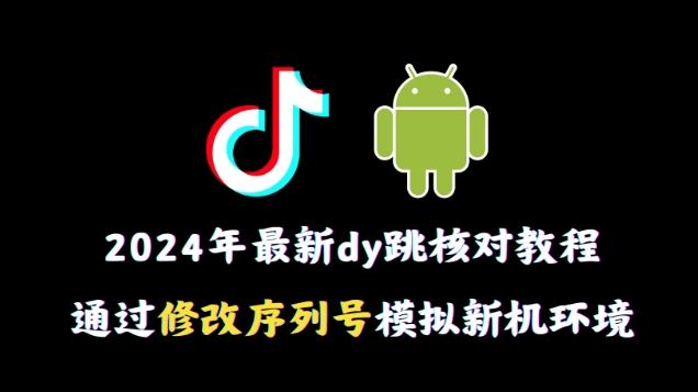 2024年最新抖音跳核对教程，通过修改序列号模拟新机环境【揭秘】-KF云创