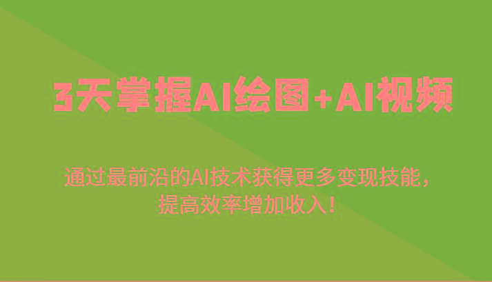 3天掌握AI绘图+AI视频，通过最前沿的AI技术获得更多变现技能，提高效率增加收入！-KF云创