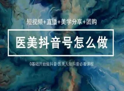 玩转医美抖音短视频与直播，36堂网课学逻辑(短视频+直播+美学分享+团购)-KF云创