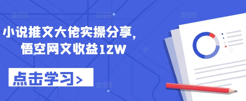小说推文大佬实操分享，悟空网文收益12W-KF云创