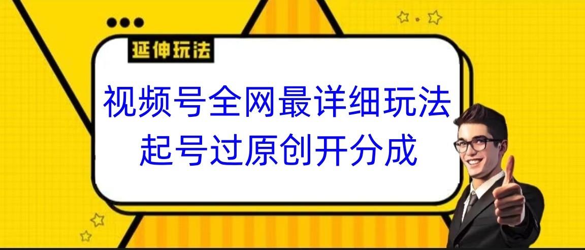 视频号全网最详细玩法，起号过原创开分成，小白跟着视频一步一步去操作-KF云创