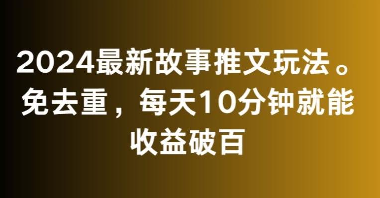 2024最新故事推文玩法，免去重，每天10分钟就能收益破百【揭秘】-KF云创