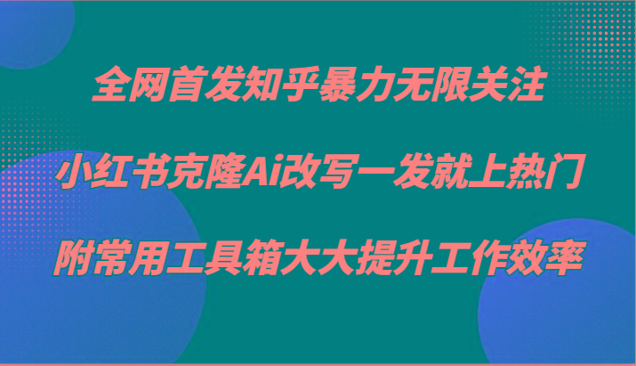 知乎暴力无限关注，小红书克隆Ai改写一发就上热门，附常用工具箱大大提升工作效率-KF云创