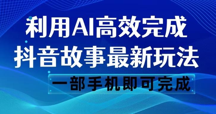 抖音故事最新玩法，通过AI一键生成文案和视频，日收入500一部手机即可完成【揭秘】-KF云创