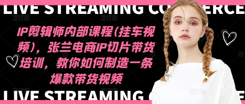 IP剪辑师内部课程(挂车视频)(更新11月)，张兰电商IP切片带货培训，教你如何制造一条爆款带货视频-KF云创