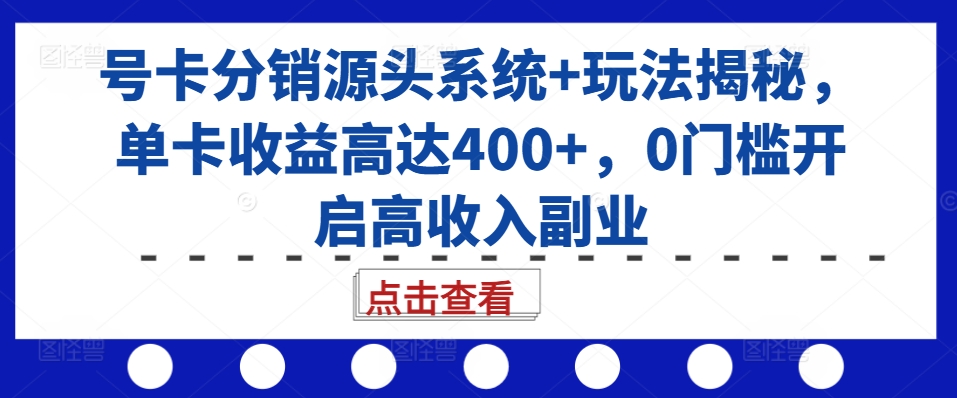 号卡分销源头系统+玩法揭秘，单卡收益高达400+，0门槛开启高收入副业-KF云创
