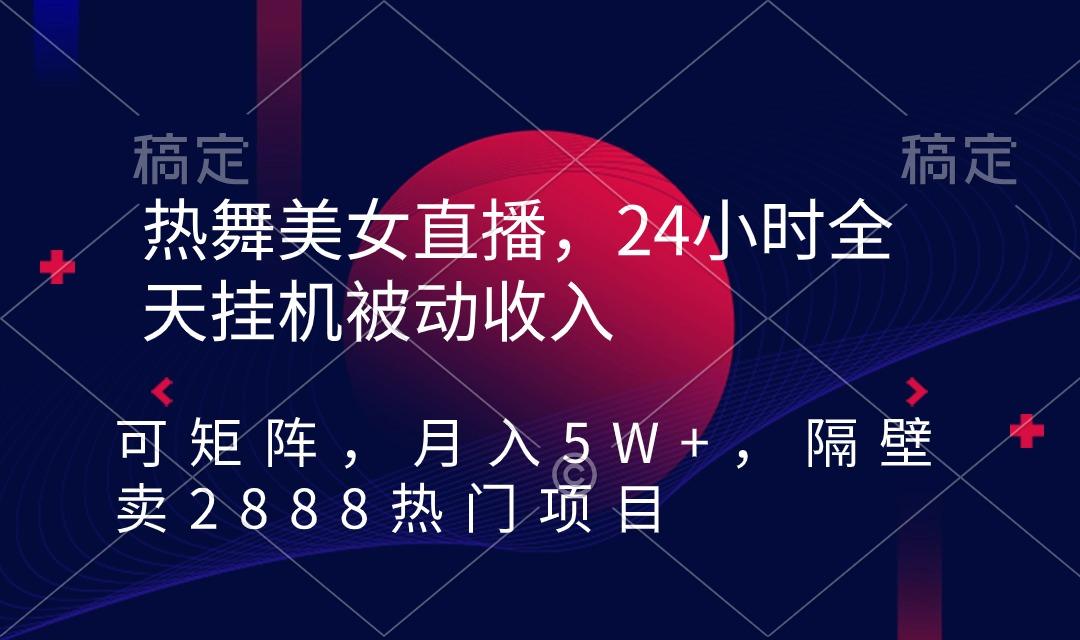 热舞美女直播，24小时全天挂机被动收入，可矩阵 月入5W+隔壁卖2888热门项目-KF云创