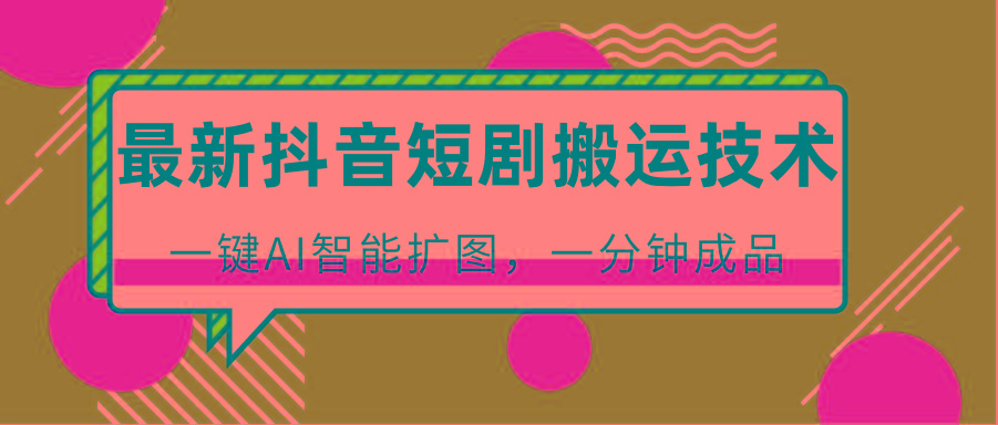 最新抖音短剧搬运技术，一键AI智能扩图，百分百过原创，秒过豆荚！-KF云创